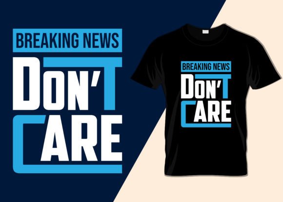 Breaking News I Don t Care T-shirt Graphics for T-Shirt Designs