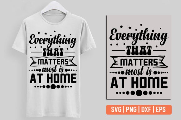 Everything That Matters Most is at Home Graphics for T-Shirt Designs