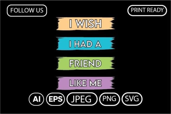 I WISH I HAD a FRIEND LIKE ME. T-SHIRT Graphics