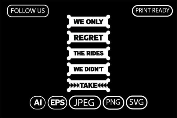 WE ONLY REGRET the RIDES WE DIDN T TAKE. Graphics for T-Shirt Designs