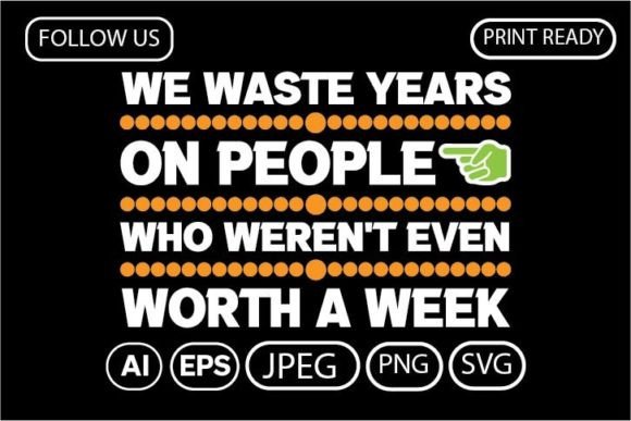 WE WASTE YEARS on PEOPLE WHO WEREN T Graphics for T-Shirt Designs